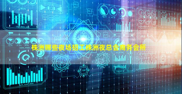 株洲哪些夜场招工株洲夜总会商务会所